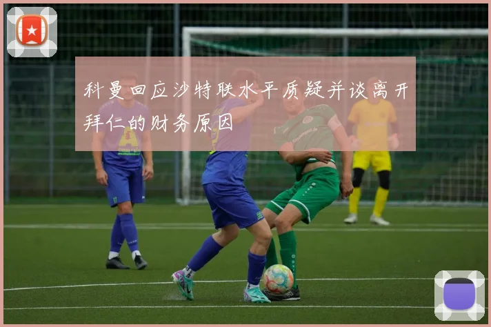 科曼回应沙特联水平质疑并谈离开拜仁的财务原因