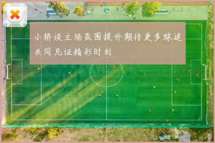 小桥谈主场氛围提升期待更多球迷共同见证精彩时刻