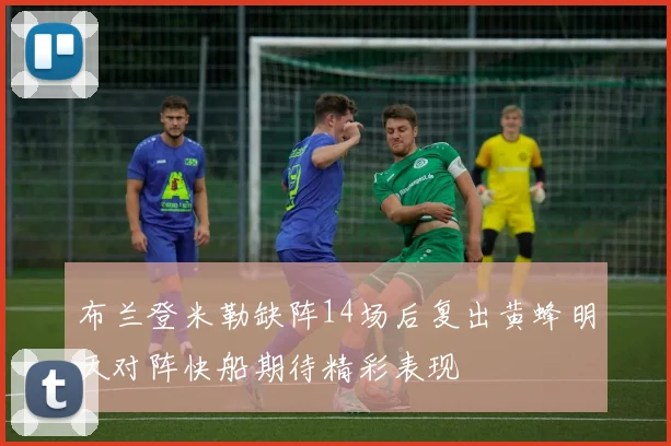 布兰登米勒缺阵14场后复出黄蜂明天对阵快船期待精彩表现