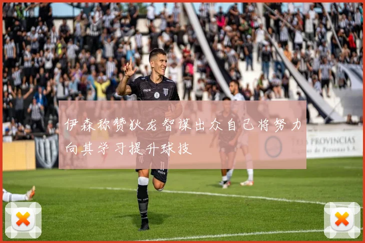 伊森称赞狄龙智谋出众自己将努力向其学习提升球技