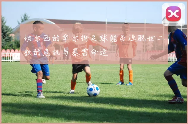 切尔西的华尔街足球能否逃脱世二教的危机与暴雷命运