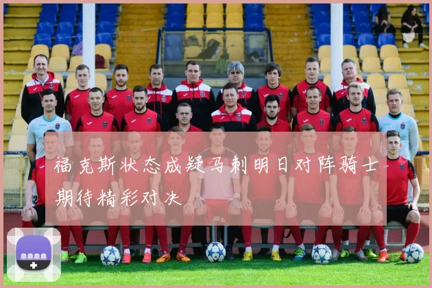 福克斯状态成疑马刺明日对阵骑士期待精彩对决