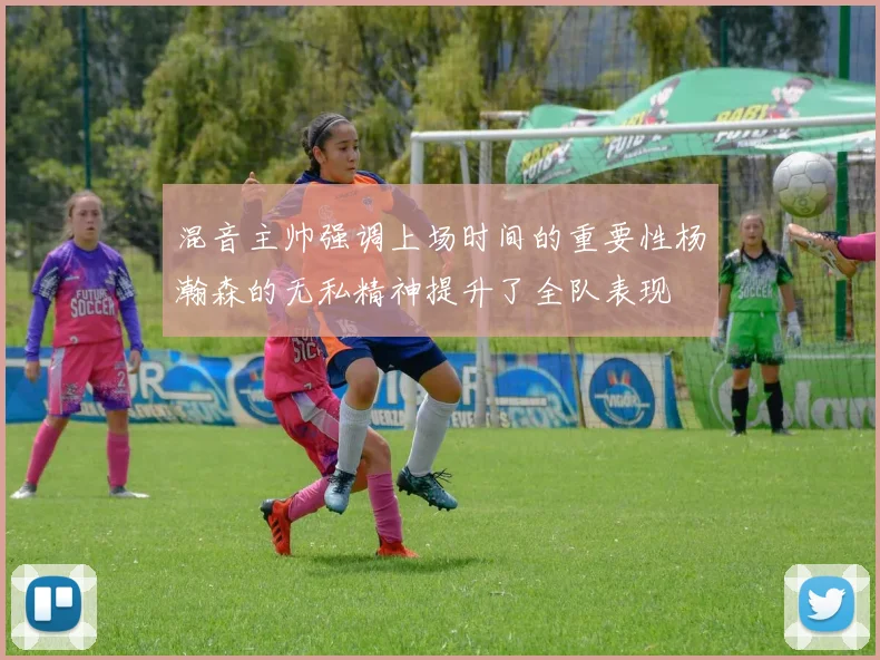 混音主帅强调上场时间的重要性杨瀚森的无私精神提升了全队表现