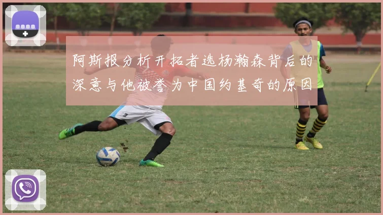 阿斯报分析开拓者选杨瀚森背后的深意与他被誉为中国约基奇的原因