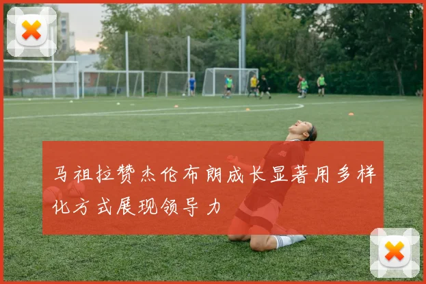 马祖拉赞杰伦布朗成长显著用多样化方式展现领导力