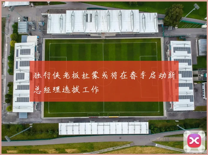 独行侠老板杜蒙或将在春季启动新总经理选拔工作