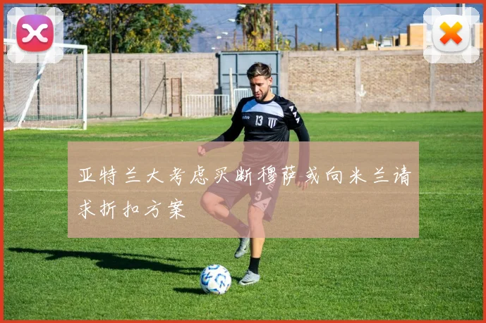 亚特兰大考虑买断穆萨或向米兰请求折扣方案